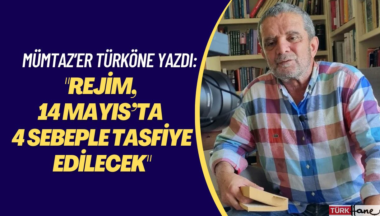 “Rejim, 14 Mayıs’ta 4 sebeple tasfiye edilecek”: Mümtaz’er Türköne yazdı