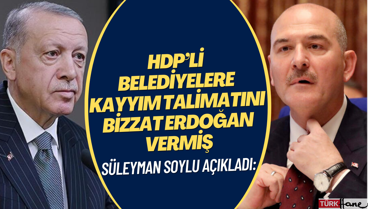 Süleyman Soylu, HDP’li belediyelere kayyım talimatını bizzat Erdoğan’ın verdiğini açıkladı