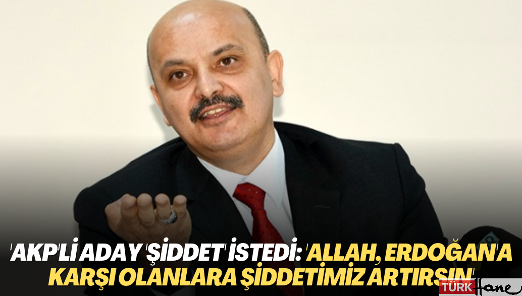 AKP’li aday ‘şiddet’ istedi: ‘Allah, Erdoğan’a karşı olanlara şiddetimiz artırsın’