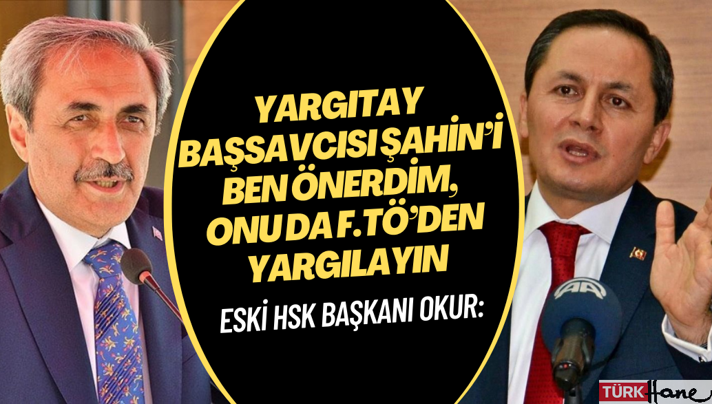 Eski HSK 1. Daire Başkanı İbrahim Okur: Yargıtay Başsavcısı Bekir Şahin’i ben önerdim, onu da F.TÖ’den yargılayı