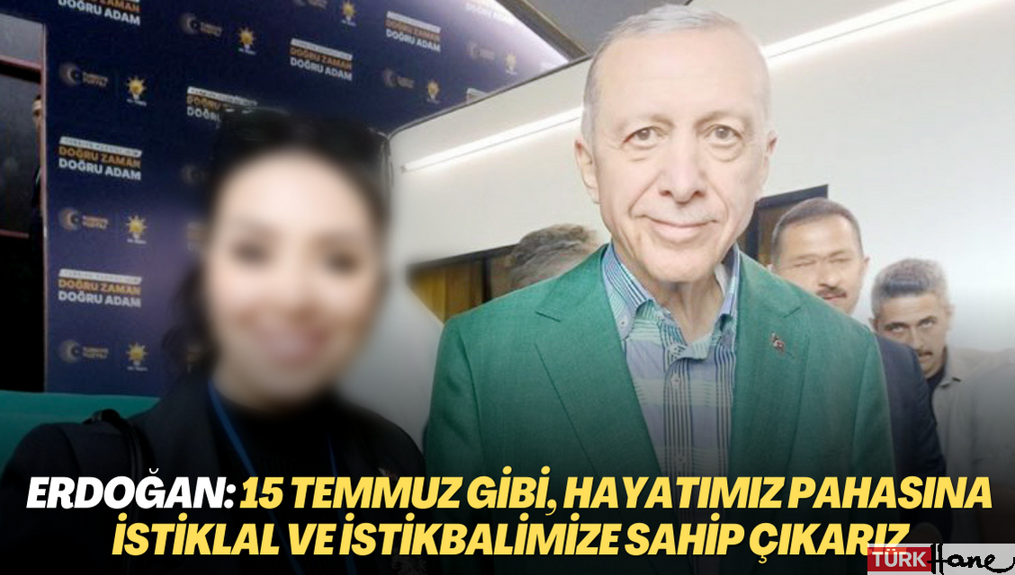 Erdoğan: Gerektiğinde 15 Temmuz gibi, hayatımız pahasına istiklal ve istikbalimize sahip çıkarız