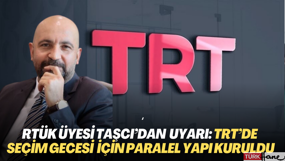 RTÜK üyesi Taşcı’dan uyarı: TRT’de seçim gecesi için paralel yapı kuruldu