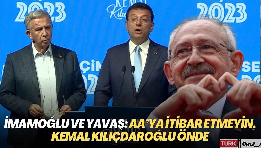 İmamoğlu ve Yavaş: AA’ya itibar etmeyin, Kemal Kılıçdaroğlu önde