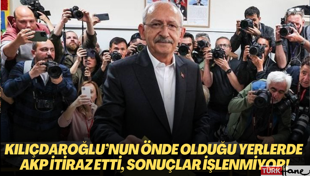Kılıçdaroğlu’nun önde olduğu sandıklarda AKP’liler itiraz etti, sonuçlar işlenmiyor!