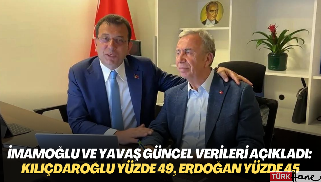 İmamoğlu ve Yavaş güncel verileri açıkladı: Kılıçdaroğlu yüzde 49, Erdoğan yüzde 45
