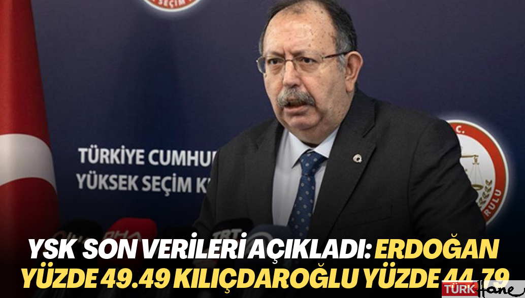 YSK Başkanı Yener son verileri açıkladı: Erdoğan yüzde 49.49 Kılıçdaroğlu yüzde 44,79