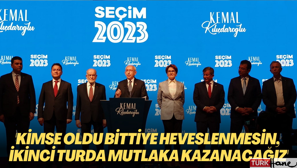 Kılıçdaroğlu: Kimse oldu bittiye heveslenmesin, ikinci turda mutlaka kazanacağız