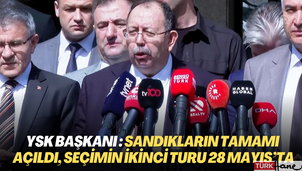YSK Başkanı Ahmet Yener: Sandıkların tamamı açıldı, seçimin ikinci turu 28 Mayıs’ta