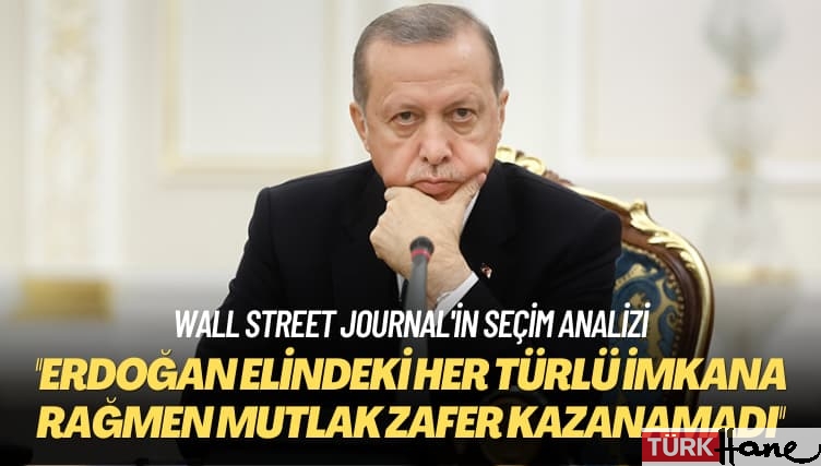 Wall Street Journal’in seçim analizi: Erdoğan elindeki her türlü imkana rağmen mutlak zafer kazanamadı