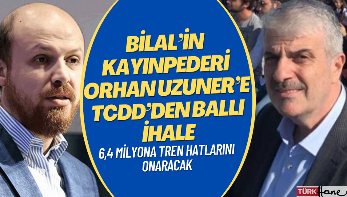 Bilal Erdoğan’ın kayınpederi Orhan Uzuner’e TCDD’den ballı ihale: 6,4 milyon liralık bir ihale daha verildi.