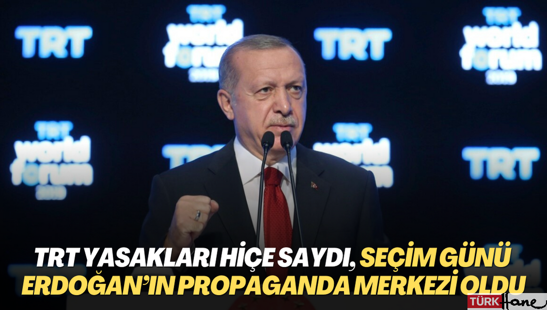 TRT yasakları hiçe saydı, seçim günü Erdoğan’ın propaganda merkezi oldu