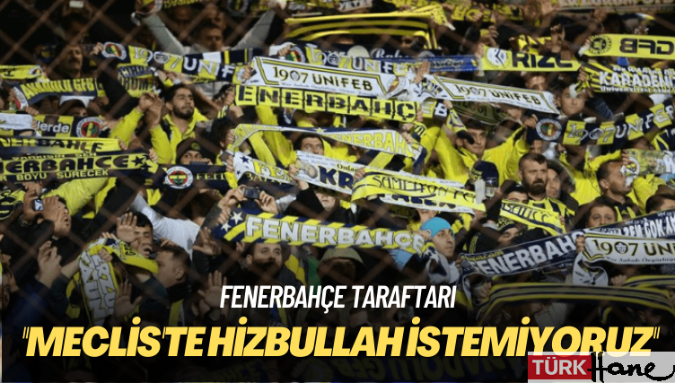 Fenerbahçe taraftarı: Meclis’te Hizbullah istemiyoruz