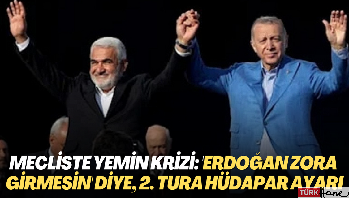 Mecliste yemin krizi: ‘Erdoğan zora girmesin’ diye, 2. tura HÜDAPAR ayarı