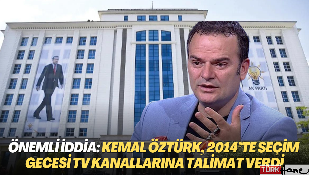 Önemli iddia: Kemal Öztürk, 2014’te seçim gecesi tv kanallarına talimat verdi