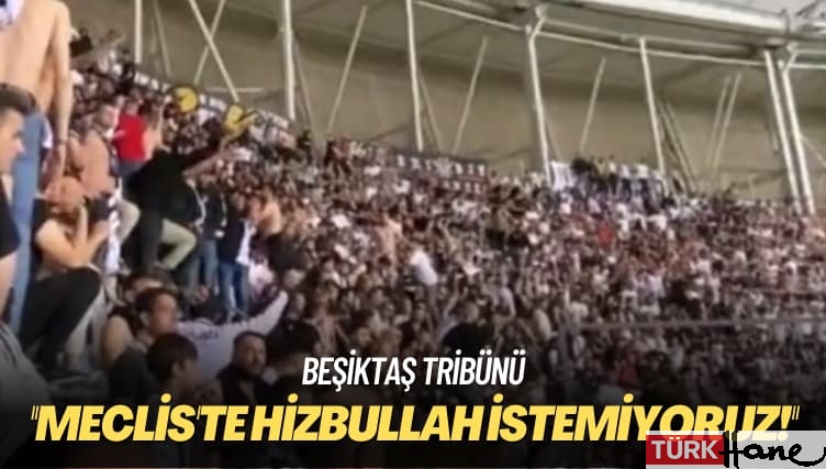 Beşiktaş tribünü: Meclis’te Hizbullah istemiyoruz