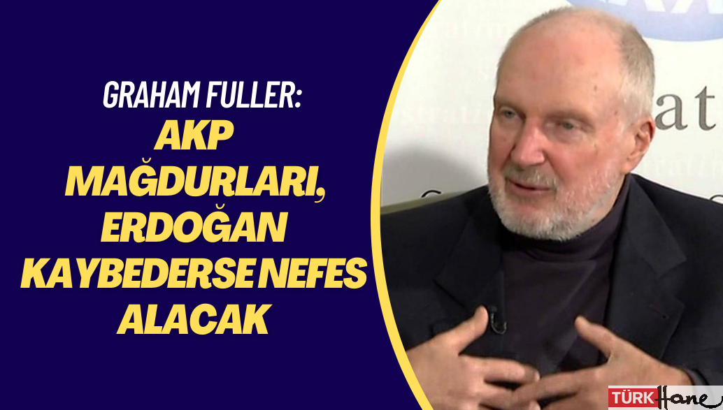 Graham Fuller: AKP mağdurları, Erdoğan kaybederse nefes alacak