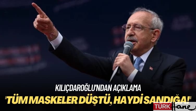 Kılıçdaroğlu’ndan açıklama: Tüm maskeler düştü, haydi sandığa!