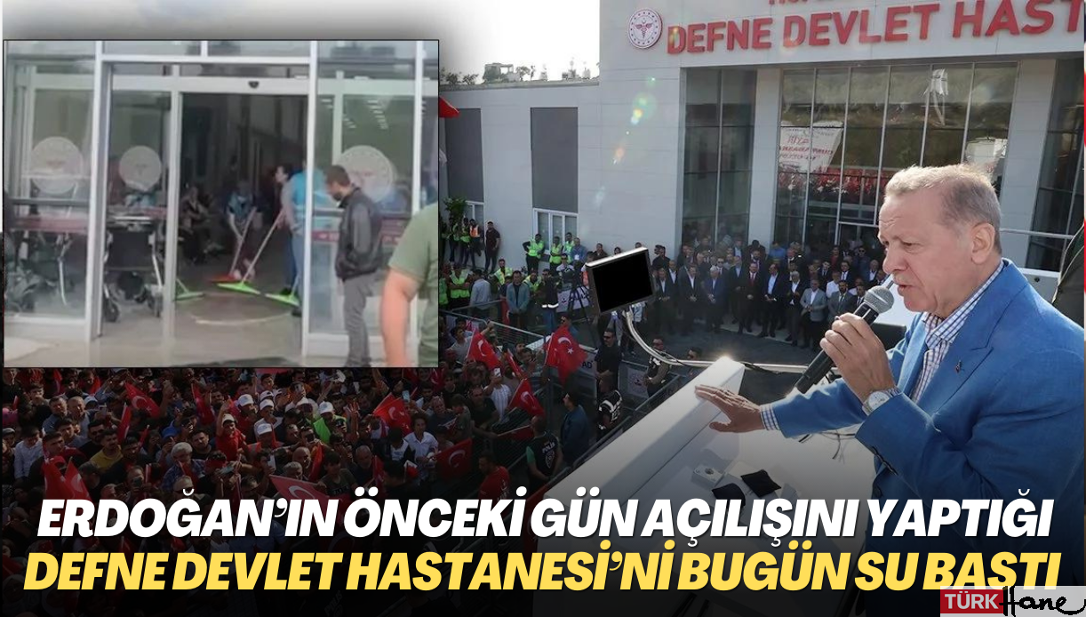 Erdoğan’ın önceki gün açılışını yaptığı Defne Devlet Hastanesi’ni bugün su bastı