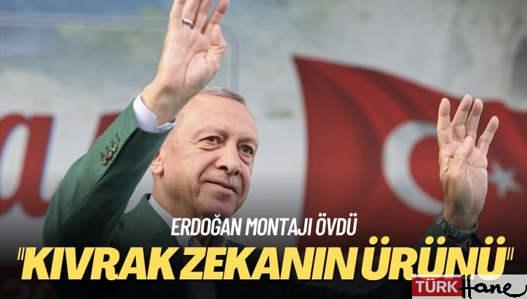 Erdoğan montajı övdü: Kıvrak zekanın ürünü