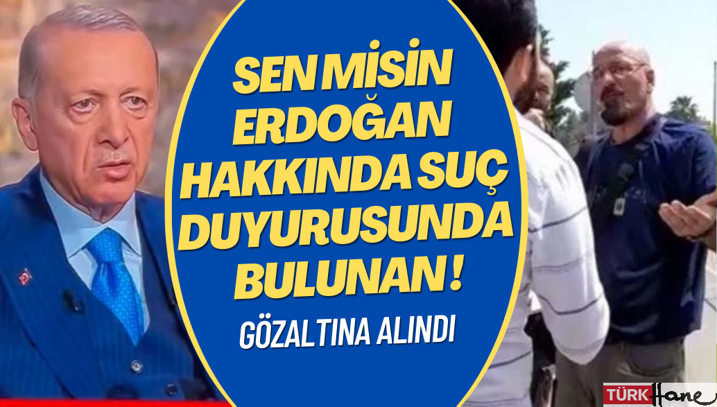 Sen misin Erdoğan hakkında suç duyurusunda bulunan! Adliyede gözaltına alındı