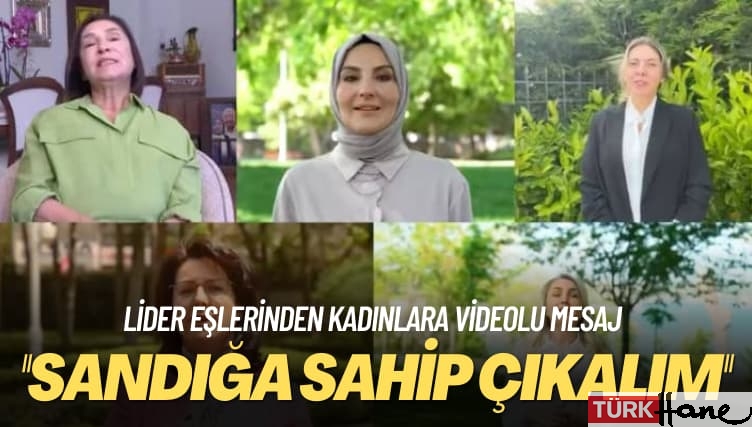 ‘Sandığa sahip çıkalım’ Lider eşlerinden kadınlara videolu mesaj