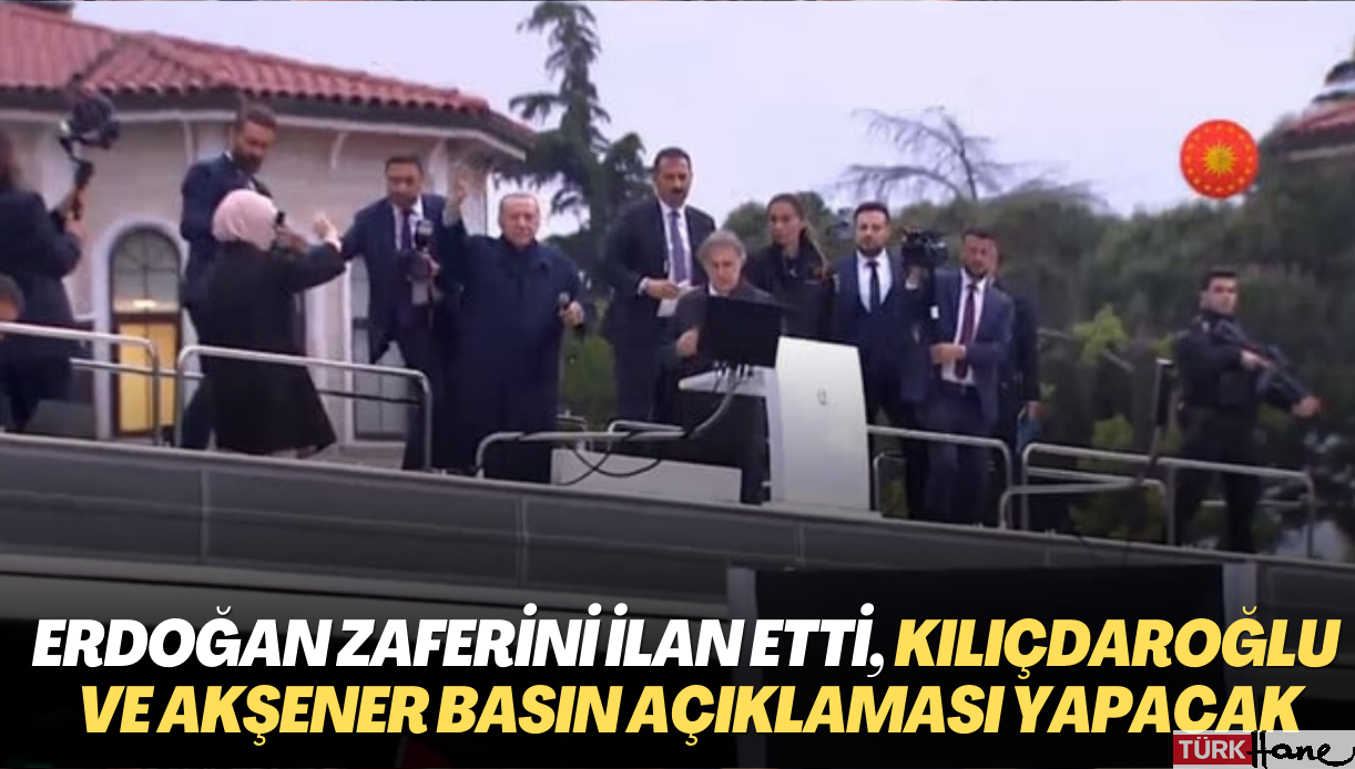Erdoğan zaferini ilan etti, Kılıçdaroğlu ve Akşener basın açıklaması yapacak