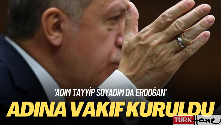‘Adım Tayyip Soyadım da Erdoğan’: Adına vakıf kuruldu