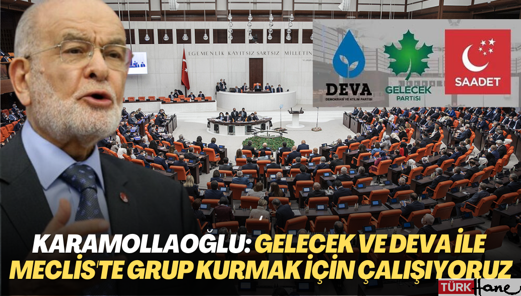 Karamollaoğlu: Gelecek ve DEVA partileriyle Meclis’te grup kurma çalışmalarına başladık
