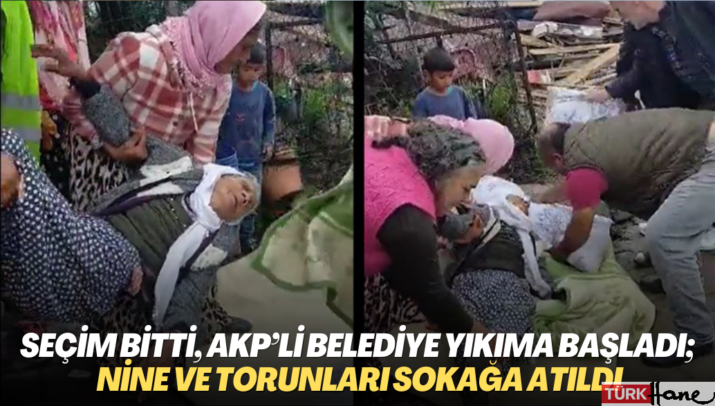 Seçim bitti, AKP’li Çekmeköy belediyesi yıkıma başladı; 84 yaşındaki nine ve torunları sokağa atıldı