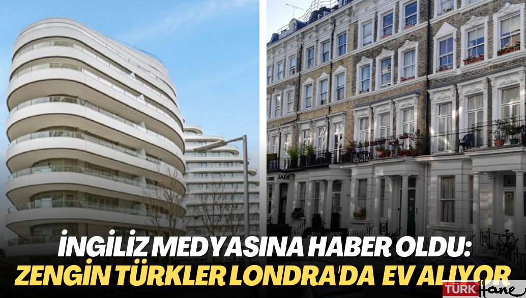 İngiliz medyasına haber oldu: Zengin Türkler Londra’nın lüks mahallelerinden ev alıyor