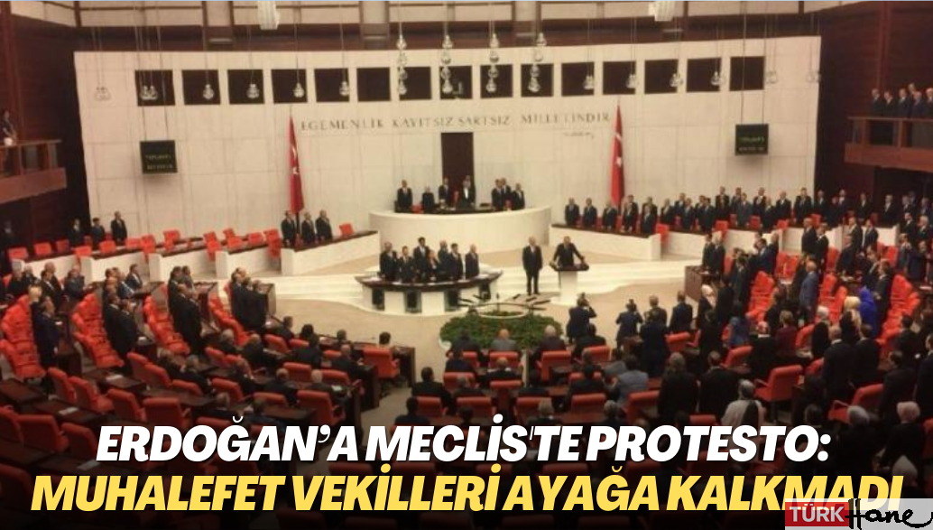 Erdoğan’a meclis’te protesto: Muhalefet vekilleri ayağa kalkmadı