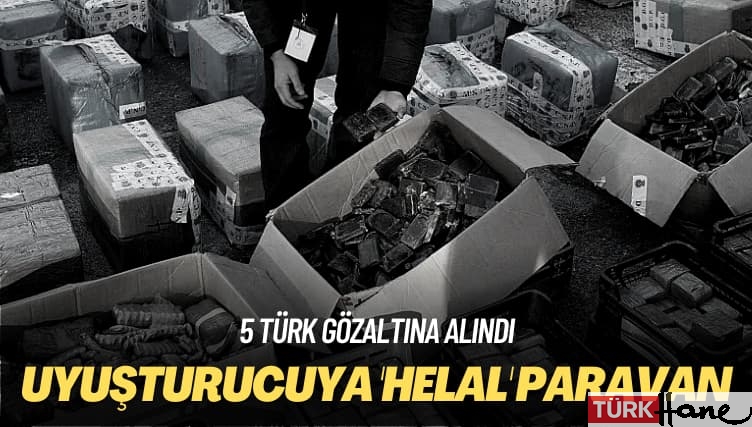 5 Türk gözaltına alındı: Uyuşturucuya ‘helal’ paravan