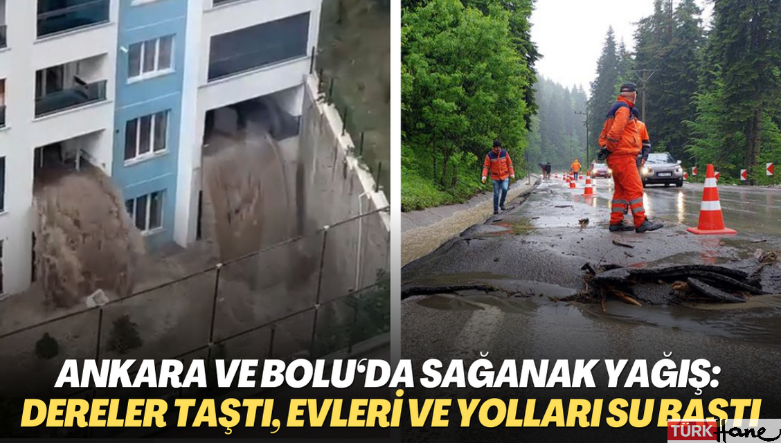 Ankara ve Bolu‘da sağanak yağış: Dereler taştı, evleri ve yolları su bastı
