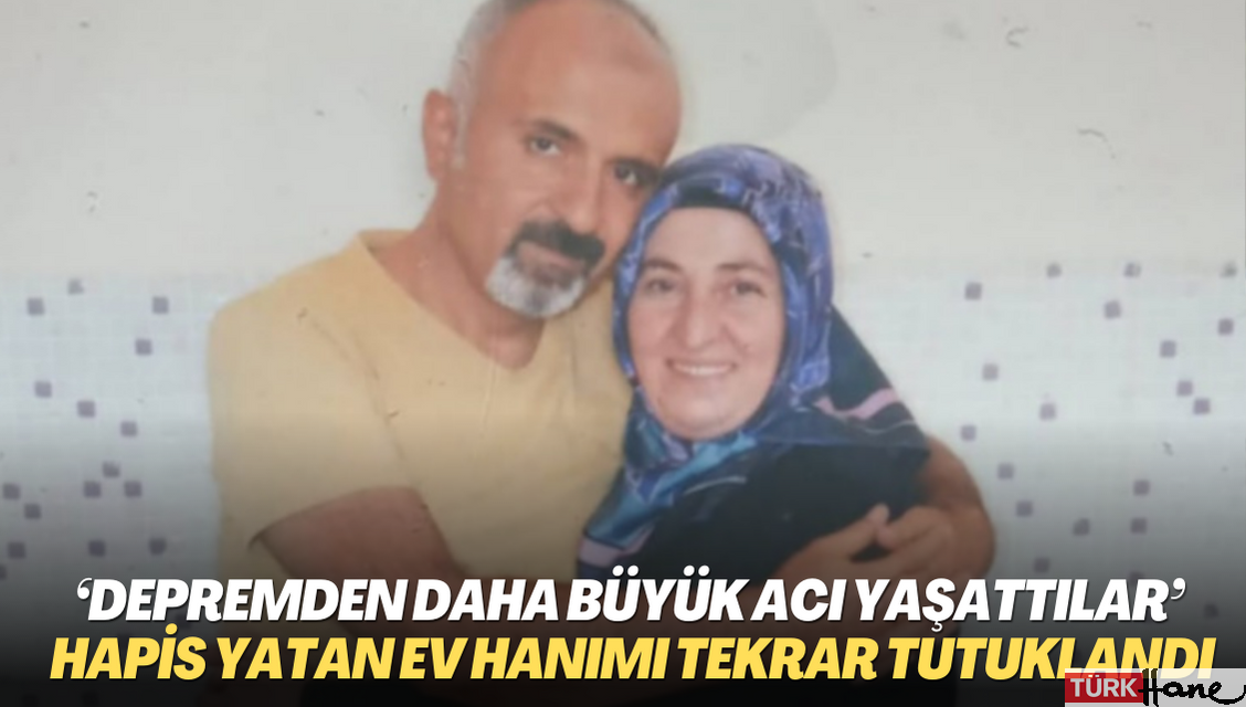 ‘Depremden daha büyük acı yaşattılar’: 14 ay hapis yatan ev hanımı tekrar tutuklandı
