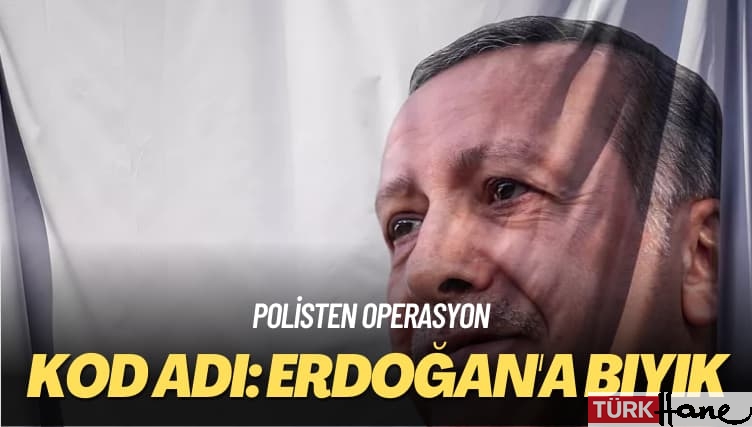 Polisten operasyon: Kod adı Erdoğan’a Bıyık