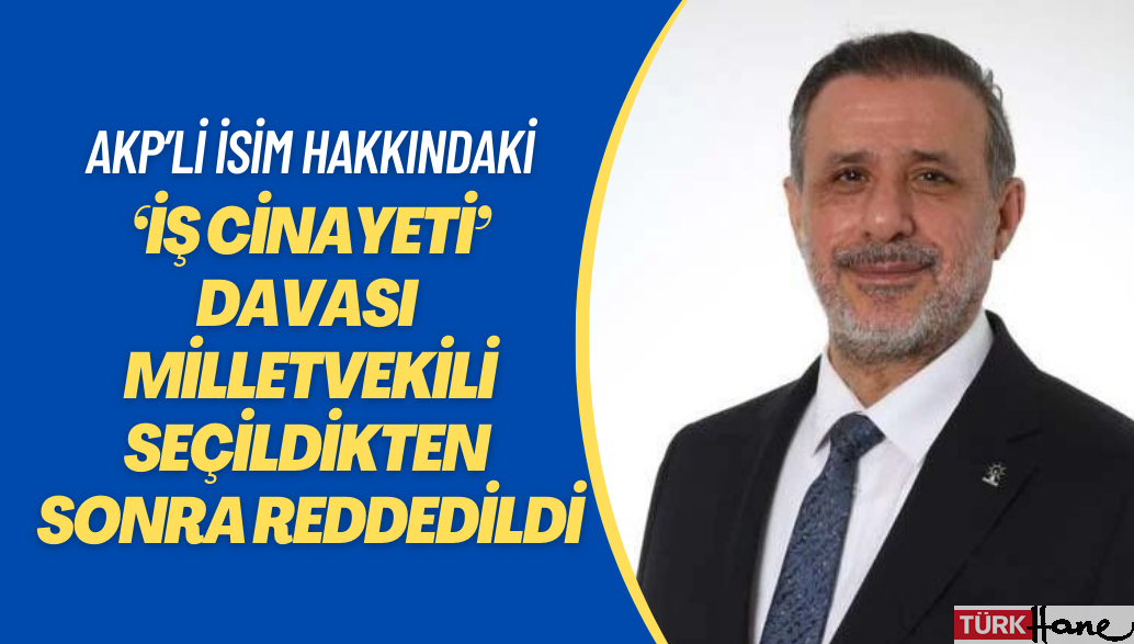 AKP’li isim hakkındaki ‘iş cinayeti’ davası milletvekili seçildikten sonra reddedildi