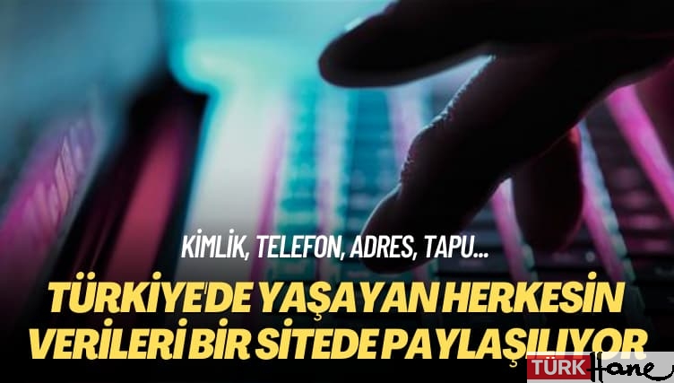 Kimlik, telefon, adres, tapu… Türkiye’de yaşayan herkesin verileri bir sitede paylaşılıyor