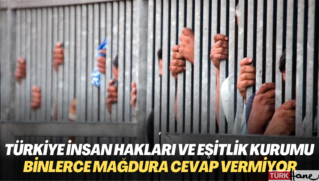 Türkiye İnsan Hakları ve Eşitlik Kurumu, hak ihlaline uğrayan mağdurların başvurusunu cevapsız bıraktı