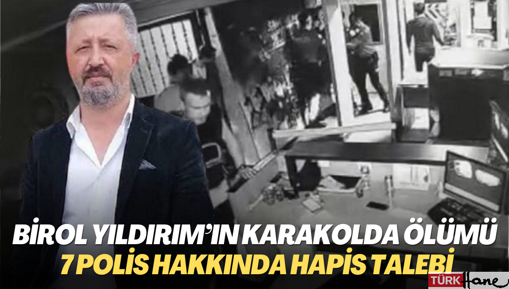 Birol Yıldırım’ın karakolda ölümüne ilişkin 7 polis hakkında hapis talebi