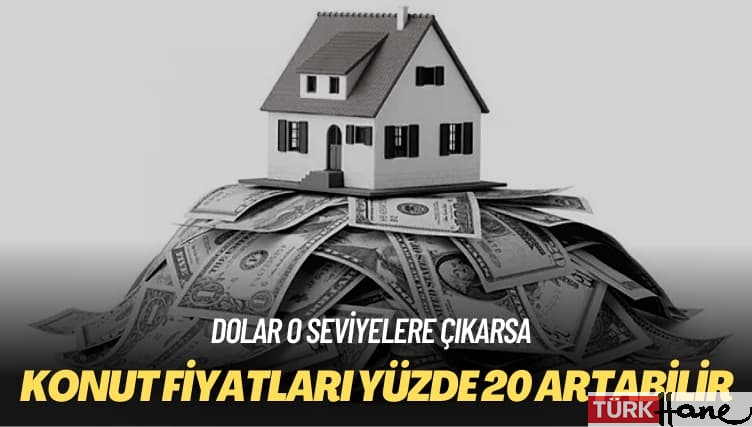 Dolar o seviyelere çıkarsa: Konut fiyatları yüzde 20 artabilir