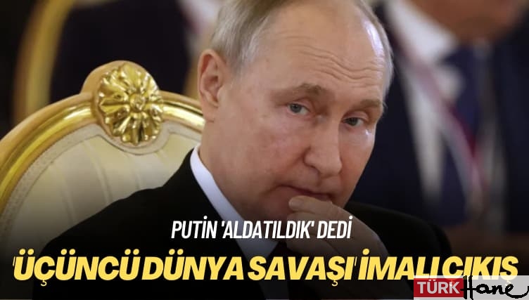 Putin ‘aldatıldık’ dedi: ‘Üçüncü Dünya Savaşı’ imalı çıkış