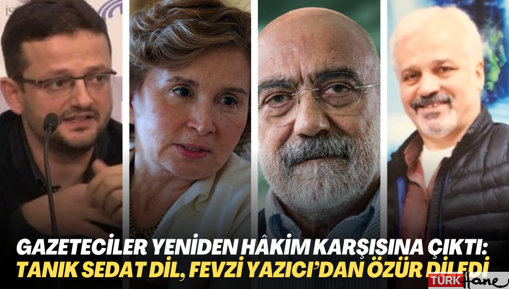 Gazeteciler yeniden hâkim karşısına çıktı: Tanık Sedat Dil, Fevzi Yazıcı’dan özür diledi