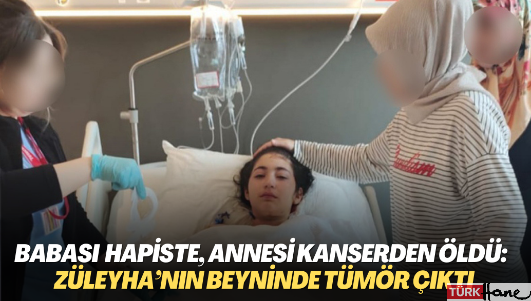Babası iki yıldır hapiste, annesi kanserden öldü: 12 yaşındaki Züleyha’nın beyninde tümör çıktı