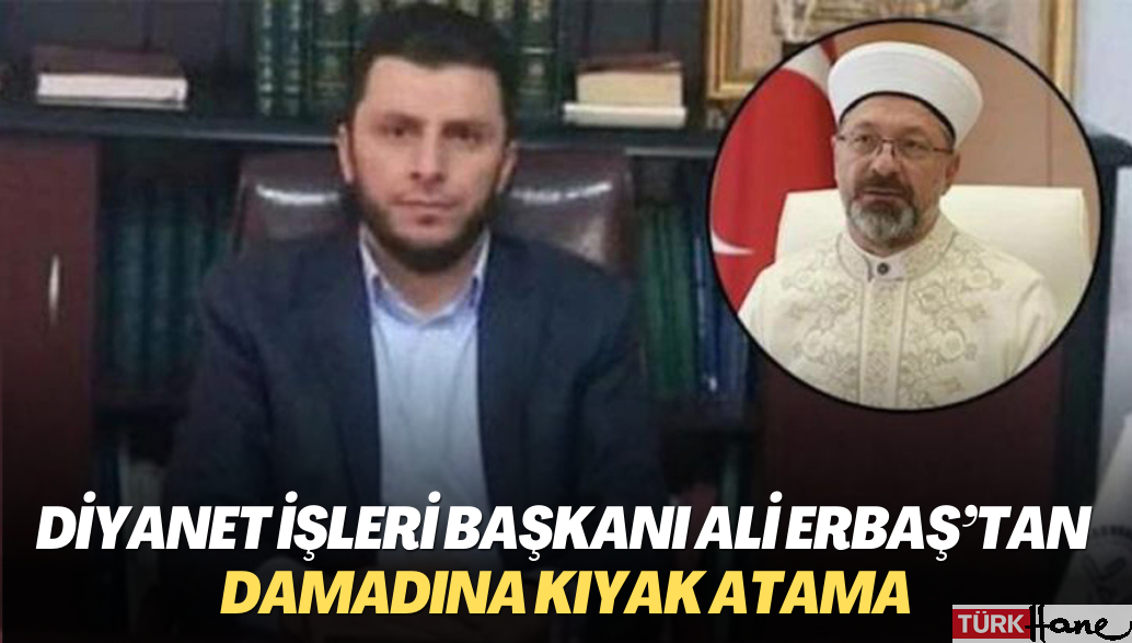 Diyanet İşleri Başkanı Ali Erbaş’tan damadına kıyak atama