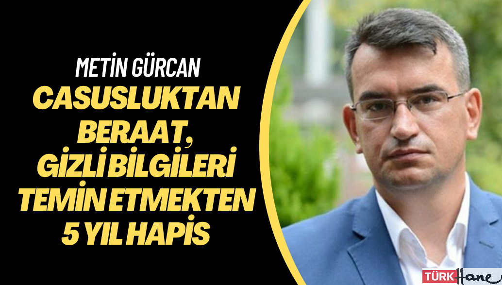 Casusluktan beraat eden Metin Gürcan’a 5 yıl hapis cezası
