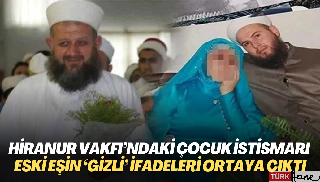 Hiranur Vakfı’ndaki çocuk istismarı davasında eski eşin ‘gizli’ ifadeleri ortaya çıktı