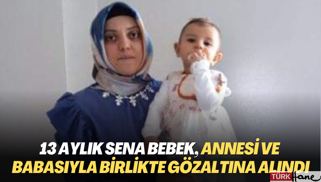 13 aylık Sena bebek, annesi ve babasıyla birlikte gözaltına alındı