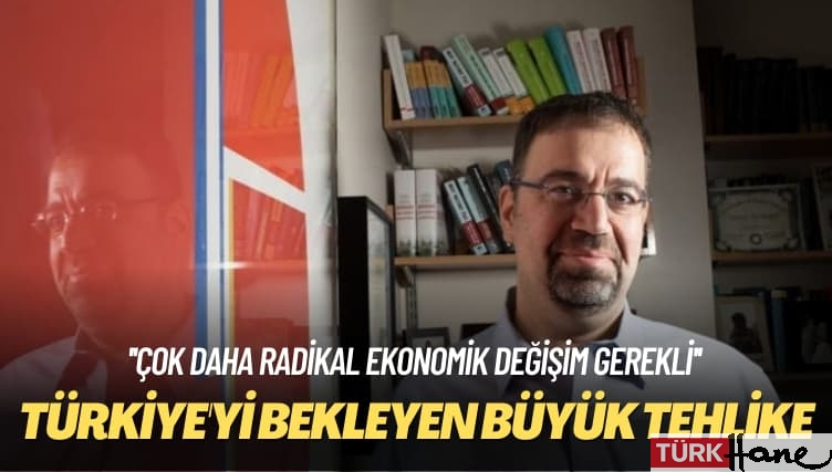 Çok daha radikal ekonomik değişim gerekli: Türkiye’yi bekleyen büyük tehlike