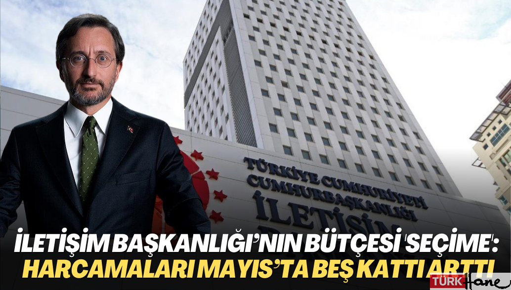 İletişim Başkanlığı’nın bütçesi ‘seçime’ gitti: Harcamaları Mayıs’ta beş kattı arttı