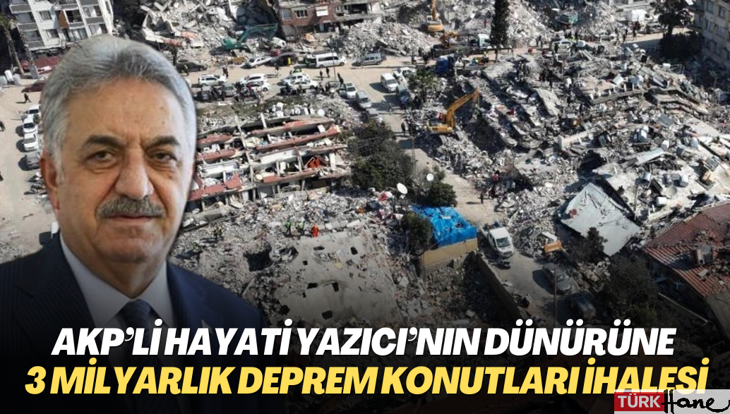 AKP’li Hayati Yazıcı’nın dünürüne 3 milyarlık deprem konutları ihalesi verildi